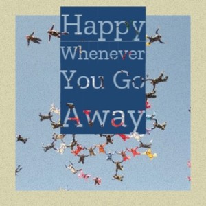 Happy Whenever You Go Away