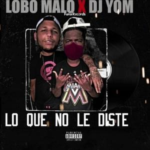 Lo Que No Le Diste (feat. Lobo Malo & DJ Yom)