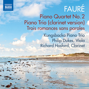 FAURÉ, G.: Piano Quartet No. 2 / Piano Trio (version for clarinet trio) / 3 Romances sans paroles (Kungsbacka Piano Trio, P. Dukes, R. Hosford)