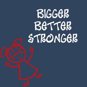 BIGGER BETTER STRONGER