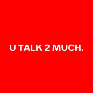 U TALK 2 MUCH (Explicit)