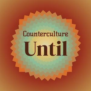 Counterculture Until