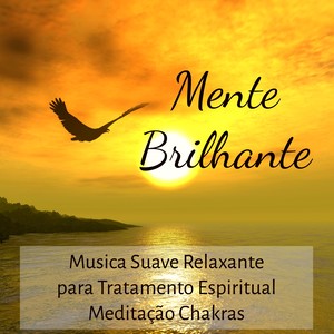 Mente Brilhante - Musica Suave Relaxante para Tratamento Espiritual Meditação Chakras e Centro de Energia com Sons da Natureza New Age Instrumentais