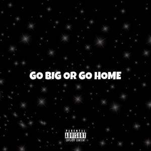 GO BIG OR GO HOME