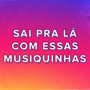 Sai pra Lá Com Essas Musiquinhas (Explicit)