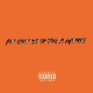 Ion Goin Be Up For A Minute (Explicit)