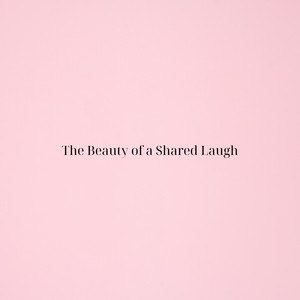 The Beauty of a Shared Laugh