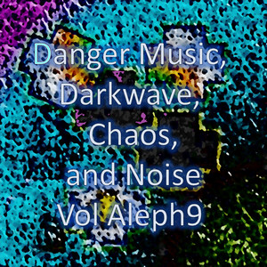 Danger Music, Darkwave, Chaos and Noise Vol Aleph9 (Strange Electronic Experiments blending Darkwave, Industrial, Chaos, Ambient, Classical and Celtic Influences)