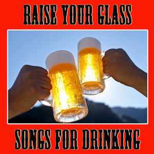 Raise Your Glass: Songs for Drinking