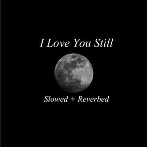I Love You Still (Slowed + Reverbed)