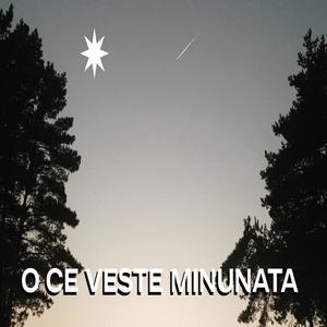 O CE VESTE MINUNATA