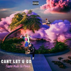 Can’t Let U Go (Explicit)