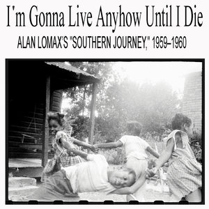 I'm Gonna Live Anyhow Until I Die: Alan Lomax’s "Southern Journey," 1959–1960