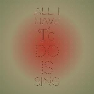 All I Have to Do Is Sing