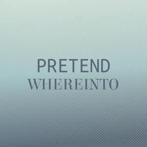 Pretend Whereinto