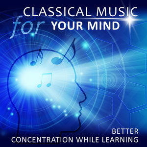 Classical Music for Your Mind: Most Essential Classical Pieces for Better Concentration While Learning, Effective Study, Relaxing Music for Reading