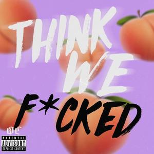 Think We Fcked (Explicit)