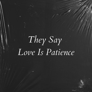 They Say Love Is Patience