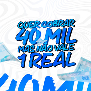 QUER COBRAR 40K MAS NÃO VALE 1 REAL (Explicit)