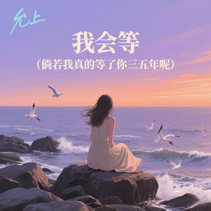 允上 - 我会等 (倘若我真的等了你三五年呢)