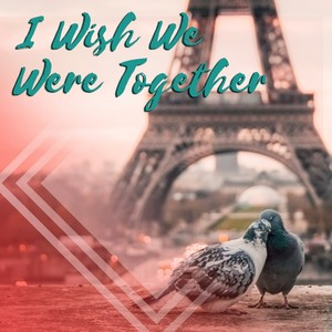 I Wish We Were Together