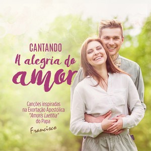 Cantando a Alegria do Amor (Canções Inspiradas na Exortação Apostólica "Amoris Laetitia" do Papa Francisco)