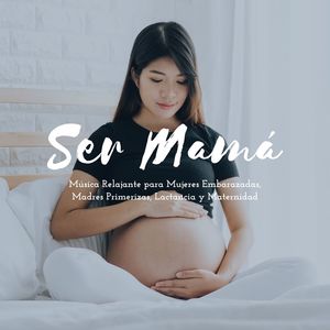 Ser Mamá: Música Relajante para Mujeres Embarazadas, Madres Primerizas, Lactancia y Maternidad