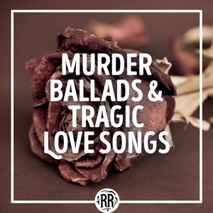 Murder Ballads & Tragic Love Songs