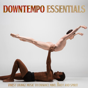 Downtempo Essentials - Finest Lounge Music to Enhance Mind, Body and Spirit