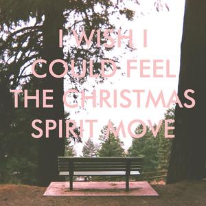 I Wish I Could Feel The Christmas Spirit Move