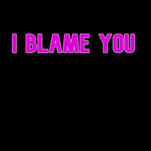 I Blame You