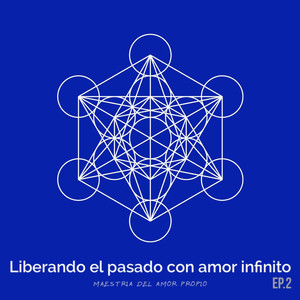 Ep.02 - Liberando el Pasado Con Amor Infinito