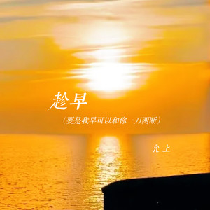 允上 - 趁早(原来时间也是会贬值的东西)