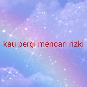 kau pergi mencari rizki