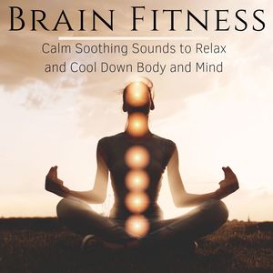 Brain Fitness: Calm Soothing Sounds to Relax and Cool Down Body and Mind