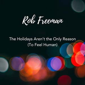 The Holidays Aren't the Only Reason (To Feel Human)