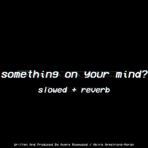 Something On Your Mind? - Slowed + Reverbed