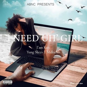 I Need Uh Girl (feat. Yung Sliccs & Millticket) [Explicit]