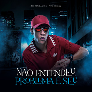NÃO ENTENDEU, PROBLEMA É SEU