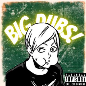 BIG DUBS! (Explicit)
