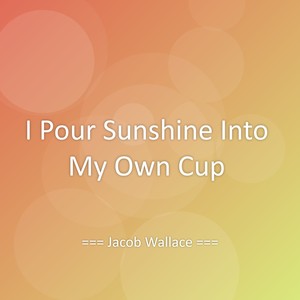 I Pour Sunshine Into My Own Cup