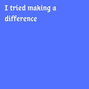 I tried making a difference