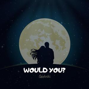 WOULD YOU?