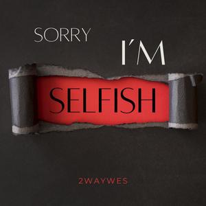 Sorry I'm Selfish