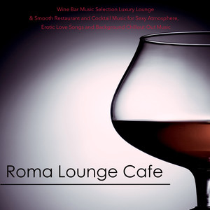 Roma Lounge Cafe - Wine Bar Music Selection Luxury Lounge & Smooth Restaurant and Cocktail Music for Sexy Atmosphere, Erotic Love Songs and Background Chillout Out Music