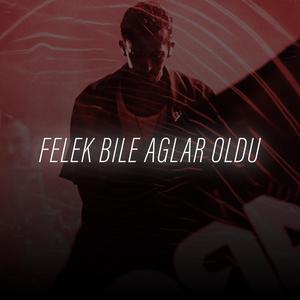 Felek Bile Ağlar Oldu