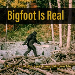 Bigfoot Is Real (He Lives In The Apartment Above Me|Explicit)