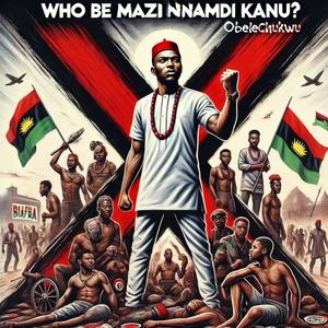 Who Be Mazi Nnamdi Kanu? (feat. MuriMuri)