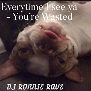 Everytime I See Ya - You're Wasted
