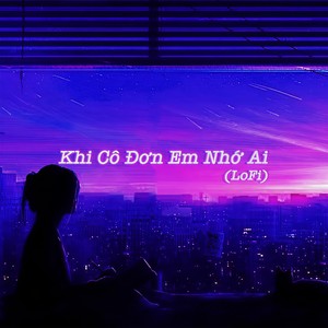 Khi Cô Đơn Em Nhớ Ai(Lofi)